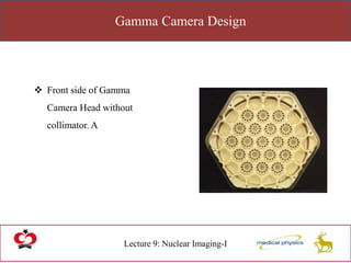 Gamma Camera Design
Lecture 9: Nuclear Imaging-I
 Front side of Gamma
Camera Head without
collimator. A
 
