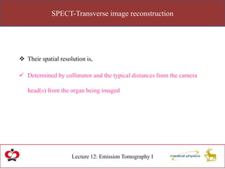 SPECT-Transverse image reconstruction
Lecture 12: Emission Tomography I
 Their spatial resolution is,
 Determined by collimator and the typical distances from the camera
head(s) from the organ being imaged
 