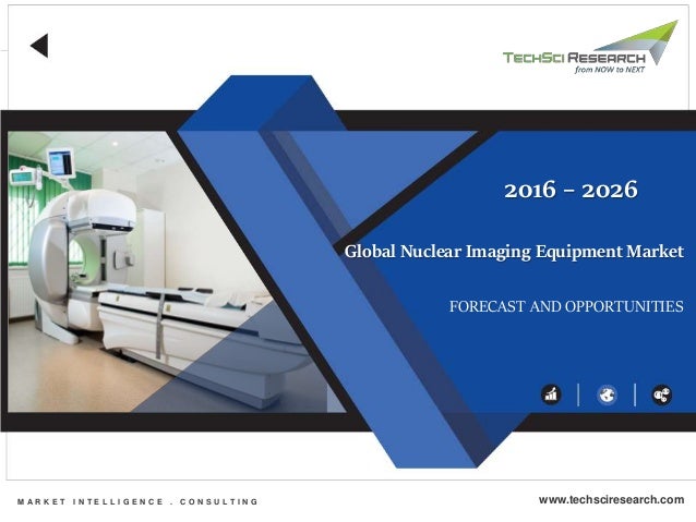 Global Nuclear Imaging Equipment Market
FORECAST AND OPPORTUNITIES
2016 – 2026
M A R K E T I N T E L L I G E N C E . C O N S U L T I N G www.techsciresearch.com
 