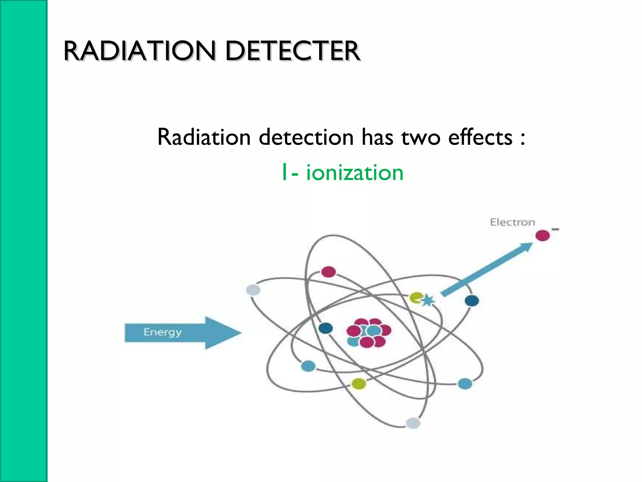 RADIATION DETECTERRADIATION DETECTER
Radiation detection has two effects :
1- ionization
 
