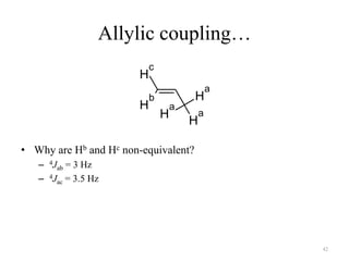 Allylic coupling…
                           c
                       H
                                               a
                           b           H
                       H           a
                               H           a
                                       H

• Why are Hb and Hc non-equivalent?
   – 4Jab = 3 Hz
   – 4Jac = 3.5 Hz




                                                   42
 