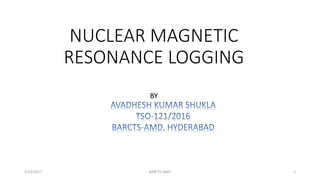 NUCLEAR MAGNETIC
RESONANCE LOGGING
5/22/2017 BARCTS-AMD 1
BY
 