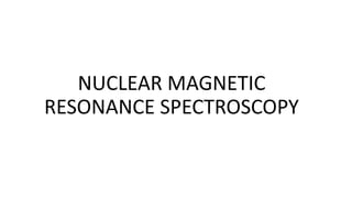 NUCLEAR MAGNETIC
RESONANCE SPECTROSCOPY
 