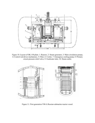 Figure 10. Layout of OK-150 plant. 1: Reactor, 2: Steam generator, 3: Main circulation pumps,
4: Control rod drives mechanism, 5: Filter, 6: Cooler, 7: Emergency cooling pump, 8: Primary
circuit pressure relief valve, 9: Feedwater inlet, 10: Steam outlet.

Figure 11. First generation VM-A Russian submarine reactor vessel.

 