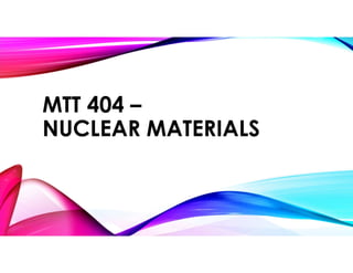 MTT 404 –
NUCLEAR MATERIALS
 