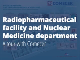 Radiopharmaceutical
facility and Nuclear
Medicine department
A tour with Comecer
 