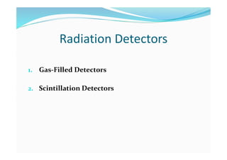 Radiation Detectors
1. Gas-Filled Detectors
2. Scintillation Detectors
 