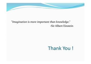 Thank You !
"Imagination is more important than knowledge."
-Sir Albert Einstein
 