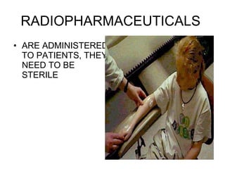 RADIOPHARMACEUTICALS  ARE ADMINISTERED TO PATIENTS, THEY NEED TO BE STERILE 