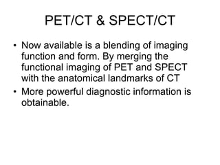 PET/CT & SPECT/CT <ul><li>Now available is a blending of imaging  function and form. By merging the functional imaging of ...