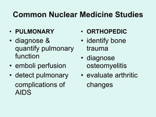 Common Nuclear Medicine Studies <ul><li>PULMONARY </li></ul><ul><li>diagnose & quantify pulmonary function </li></ul><ul><...