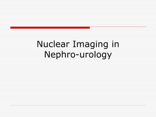 Nuclear Imaging in
Nephro-urology
 