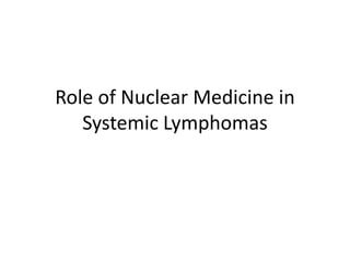 Role of Nuclear Medicine in
Systemic Lymphomas
 