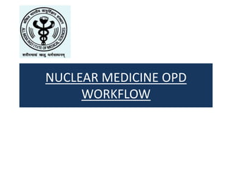 NUCLEAR MEDICINE OPD
WORKFLOW
 