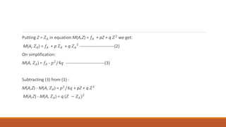 Putting Z = 𝑍𝐴 in equation M(A,Z) = 𝑓𝐴 + pZ + q 𝑍2 we get:
M(A, 𝑍𝐴) = 𝑓𝐴 + p 𝑍𝐴 + q 𝑍𝐴
2
------------------------(2)
On simplification:
M(A, 𝑍𝐴) = 𝑓𝐴 - 𝑝2/4𝑞 ---------------------------(3)
Subtracting (3) from (1) :
M(A,Z) - M(A, 𝑍𝐴) = 𝑝2/4𝑞 + pZ + q 𝑍2
M(A,Z) - M(A, 𝑍𝐴) = q (𝑍 − 𝑍𝐴)2
 