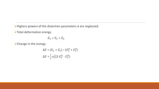 Highers powers of the distortion parameters a are neglected.
Total deformation energy:
𝐸𝑇 = 𝐸𝐶 + 𝐸𝑆
Change in the energy:
∆𝐸 = (𝐸𝐶 + 𝐸𝑆) – (𝐸𝐶
0
+ 𝐸𝑆
0
)
∆𝐸 =
1
5
𝑎2
2
(2 𝐸𝑆
0
- 𝐸𝐶
0
)
 