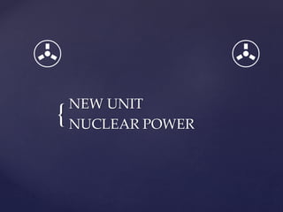 {
NEW UNIT
NUCLEAR POWER
 
 