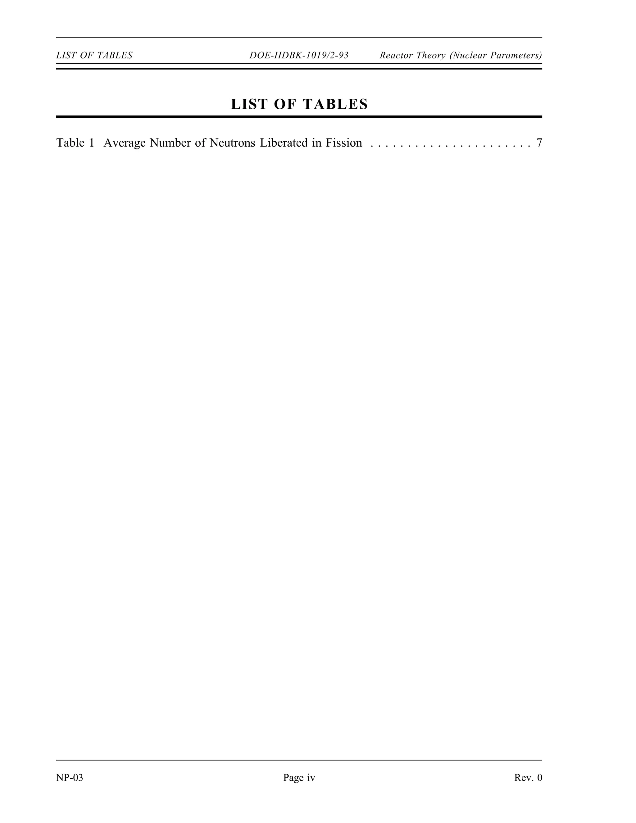 Reactor Theory (Nuclear Parameters) DOE-HDBK-1019/2-93 LIST OF FIGURES
LIST OF FIGURES
Figure 1 Neutron Life Cycle with keff = 1 . . . . . . . . . . . . . . . . . . . . . . . . . . . . . . . . 11
Figure 2 Effects of Over and Under Moderation on keff . . . . . . . . . . . . . . . . . . . . . . . 25
Figure 3 Effect of Fuel Temperature on Resonance Absorption Peaks . . . . . . . . . . . . . 27
Figure 4 Equilibrium Iodine-135 and Xenon-135 Concentrations Versus Neutron Flux . . 37
Figure 5 Xenon-135 Reactivity After Reactor Shutdown . . . . . . . . . . . . . . . . . . . . . . 38
Figure 6 Xenon-135 Variations During Power Changes . . . . . . . . . . . . . . . . . . . . . . . 40
Figure 7 Behavior of Samarium-149 in a Typical Light Water Reactor . . . . . . . . . . . . . 46
Figure 8 Effect of Control Rod on Radial Flux Distribution . . . . . . . . . . . . . . . . . . . . 50
Figure 9 Integral Control Rod Worth . . . . . . . . . . . . . . . . . . . . . . . . . . . . . . . . . . . 51
Figure 10 Differential Control Rod Worth . . . . . . . . . . . . . . . . . . . . . . . . . . . . . . . . . 52
Figure 11 Rod Worth Curves for Example Problems . . . . . . . . . . . . . . . . . . . . . . . . . 53
Figure 12 Rod Worth Curves From Example 3 . . . . . . . . . . . . . . . . . . . . . . . . . . . . . 56
Rev. 0 Page iii NP-03
 