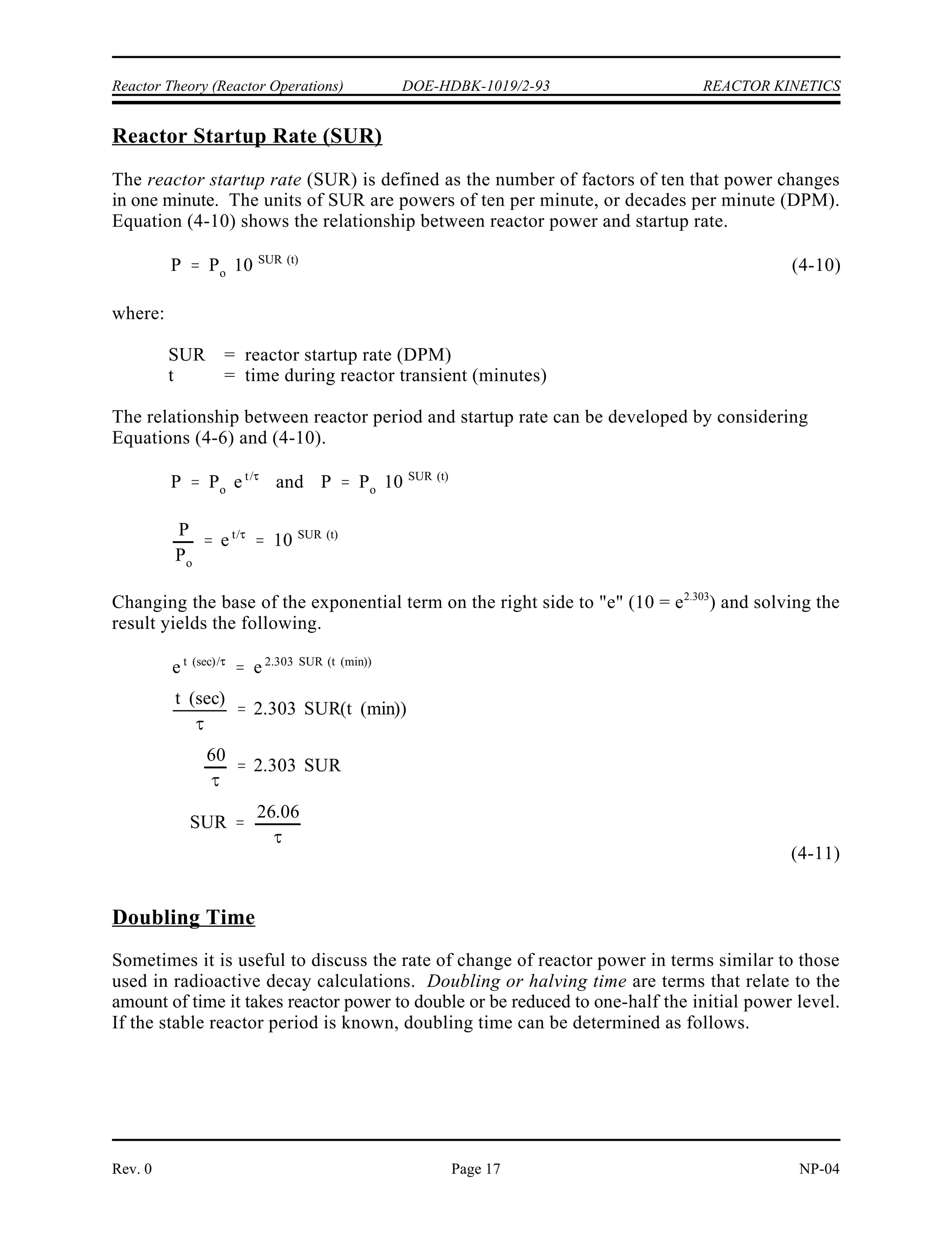 ¯
eff
¯
eff
eff
0
¯
eff
eff
REACTOR KINETICS DOE-HDBK-1019/2-93 Reactor Theory (Reactor Operations)
NP-04 Rev. 0
Page 16
In this case, the production of prompt neutrons alone is enough to balance neutron losses and
increase the neutron population. The condition where the reactor is critical on prompt neutrons,
and the neutron population increases as rapidly as the prompt neutron generation lifetime allows
is known as prompt critical. The prompt critical condition does not signal a dramatic change
in neutron behavior. The reactor period changes in a regular manner between reactivities above
and below this reference. Prompt critical is, however, a convenient condition for marking the
transition from delayed neutron to prompt neutron time scales. A reactor whose reactivity even
approaches prompt critical is likely to suffer damage due to the rapid rise in power to a very
high level. For example, a reactor which has gone prompt critical could experience a several
thousand percent power increase in less than one second.
Because the prompt critical condition is so important, a specific unit of reactivity has been
defined that relates to it. The unit of reactivity is the dollar ($), where one dollar of reactivity
is equivalent to the effective delayed neutron fraction . A reactivity unit related to the
dollar is the cent, where one cent is one-hundredth of a dollar. If the reactivity of the core is one
dollar, the reactor is prompt critical. Because the effective delayed neutron fraction is
dependent upon the nuclides used as fuel, the value of the dollar is also dependent on the
nuclides used as fuel.
Stable Period Equation
For normal reactor operating conditions, the value of positive reactivity in the reactor is never
permitted to approach the effective delayed neutron fraction, and the reactor period equation is
normally written as follows.
(4-8)
Equation (4-8) is referred to as the transient period equation since it incorporates the term
to account for the changing amount of reactivity in the core. The */ term (prompt period) is
normally negligible with respect to the remainder of the equation and is often not included.
For conditions when the amount of reactivity in the core is constant ( ), and the reactor
period is unchanging, Equation (4-8) can be simplified further to Equation (4-9) which is known
as the stable period equation.
(4-9)
 