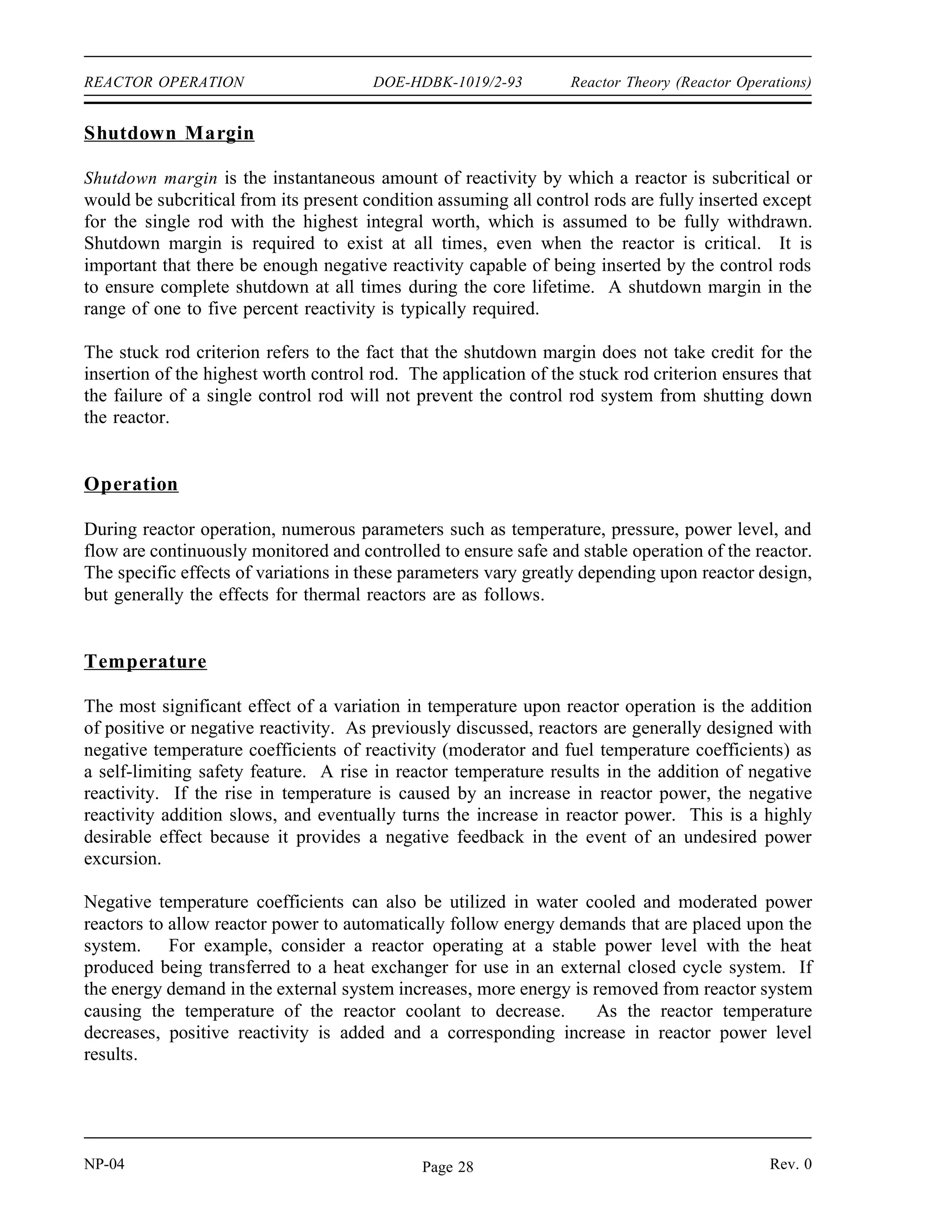 Reactor Theory (Reactor Operations) DOE-HDBK-1019/2-93 REACTOR OPERATION
The previous examples discuss changes in radial power distribution. Large variations also exist
in axial power distribution. Figure 6(A) illustrates the power distribution that may exist for a
reactor with a cylindrical geometry. The control rods in this reactor are inserted from the top,
and the effect of inserting control rods further is shown in Figure 6(B). The thermal flux is
largely suppressed in the vicinity of the control rods, and the majority of the power is generated
low in the core. This flux profile can be flattened by the use of axial fuel and/or poison zoning.
Figure 6 Effect of Control Rod Position on Axial Flux Distribution
Power Tilt
A power tilt, or flux tilt, is a specific type of core power distribution problem. It is a
non-symmetrical variation of core power in one quadrant of the core relative to the others. The
power in one portion might be suppressed by over-insertion of control rods in that portion of the
core, which, for a constant overall power level, results in a relatively higher flux in the
remainder of the core. This situation can lead to xenon oscillations, which were previously
discussed.
Rev. 0 NP-04
Page 27
 