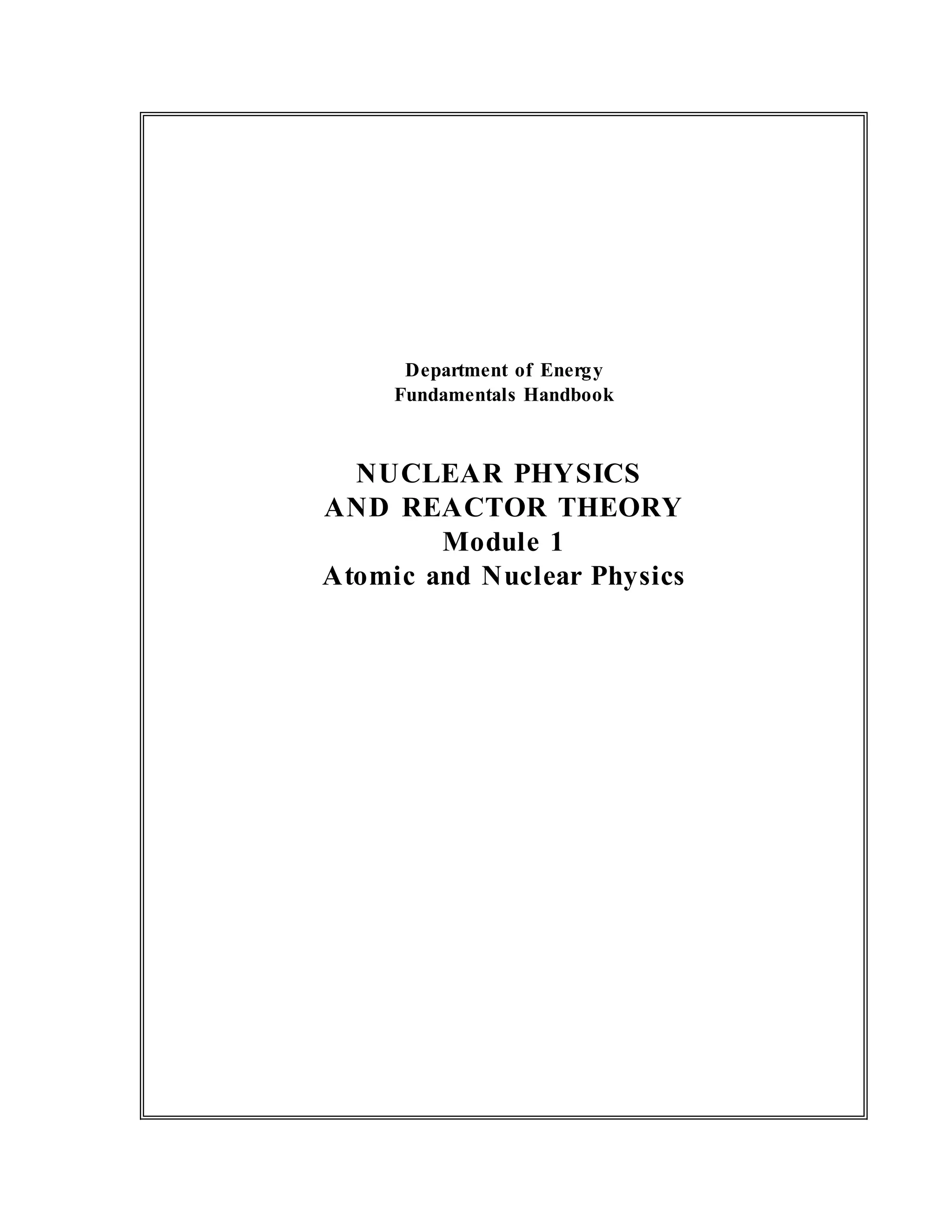 Department of Energy
Fundamentals Handbook
NUCLEAR PHYSICS
AND REACTOR THEORY
Module 1
Atomic and Nuclear Physics
 