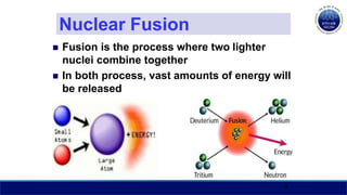 Nuclear Fusion
 Fusion is the process where two lighter
nuclei combine together
 In both process, vast amounts of energy will
be released
7
 