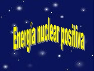 Energía nuclear positiva 
