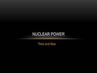 NUCLEAR POWER

  Then and Now
 