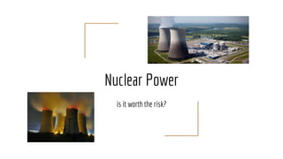 Nuclear Power
is it worth the risk?
 