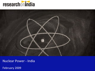 Nuclear Power - India
February 2009
 