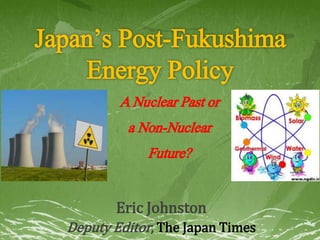 Japan’s Post-Fukushima
Energy Policy
Eric Johnston
Deputy Editor, The Japan Times
ANuclearPastor
aNon-Nuclear
Future?
 