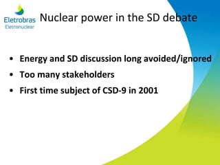 Nuclear power in the SD debate
• Energy and SD discussion long avoided/ignored
• Too many stakeholders
• First time subject of CSD-9 in 2001
 