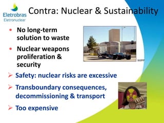 Contra: Nuclear & Sustainability
• No long-term
solution to waste
• Nuclear weapons
proliferation &
security
 Safety: nuclear risks are excessive
 Transboundary consequences,
decommissioning & transport
 Too expensive
WIPP
 
