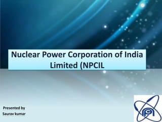 Nuclear Power Corporation of India
              Limited (NPCIL



Presented by
Saurav kumar
 