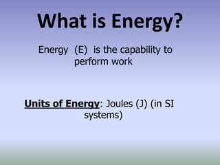 What is Energy?
   Energy (E) is the capability to
          perform work



Units of Energy: Joules (J) (in SI
            systems)
 