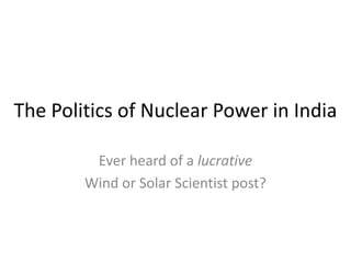 The Politics of Nuclear Power in India

         Ever heard of a lucrative
        Wind or Solar Scientist post?
 