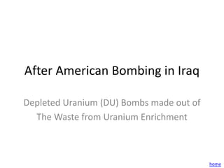 After American Bombing in Iraq

Depleted Uranium (DU) Bombs made out of
  The Waste from Uranium Enrichment



                                          home
 