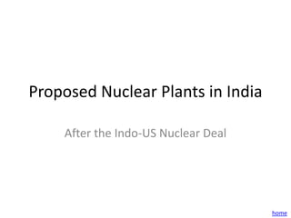 Proposed Nuclear Plants in India

    After the Indo-US Nuclear Deal




                                     home
 