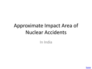 Approximate Impact Area of
    Nuclear Accidents
          In India




                             home
 