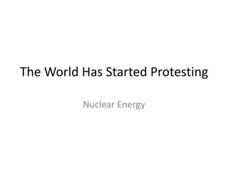 The World Has Started Protesting

          Nuclear Energy
 