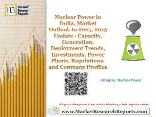 www.MarketResearchReports.com
Category : Nuclear Power
All logos and Images mentioned on this slide belong to their respective owners.
 