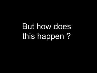 But how does this happen ? 