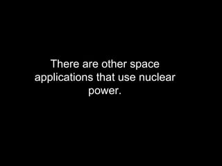 There are other space applications that use nuclear power. 