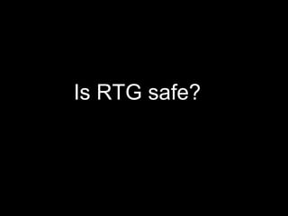 Is RTG safe? 
