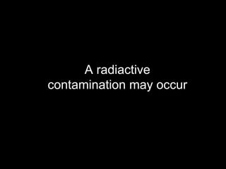 A radiactive contamination may occur 