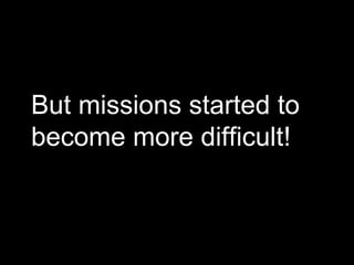 But missions started to become more difficult! 