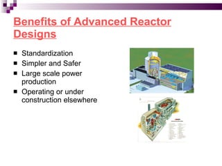 Benefits of Advanced Reactor Designs Standardization Simpler and Safer Large scale power production Operating or under construction elsewhere 