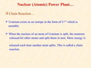 Nuclear (Atomic) Power Plant…
 Chain Reaction…
 Uranium exists as an isotope in the form of U235
which is
unstable.
 Wh...