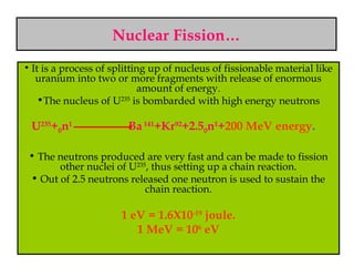 Nuclear Fission…
• It is a process of splitting up of nucleus of fissionable material like
uranium into two or more fragme...