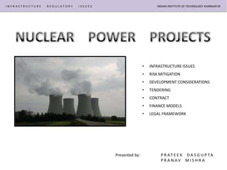 INFRASTRUCTURE   REGULATORY   ISSUES                          INDIAN INSTITUTE OF TECHNOLOGY KHARAGPUR




                                                       •   INFRASTRUCTURE ISSUES
                                                       •   RISK MITIGATION
                                                       •   DEVELOPMENT CONSIDERATIONS
                                                       •   TENDERING
                                                       •   CONTRACT
                                                       •   FINANCE MODELS
                                                       •   LEGAL FRAMEWORK




                                       Presented by:            P R AT E E K D A S G U P TA
                                                                PRANAV MISHRA
 